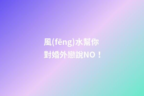 風(fēng)水幫你對婚外戀說NO！